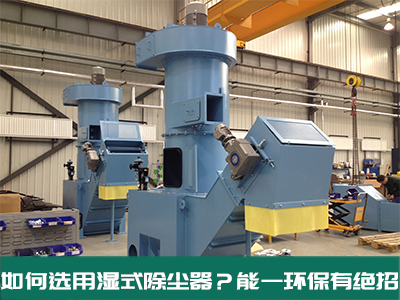 如何选用湿式除尘器？千亿体育环保有绝招！