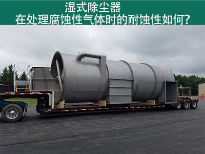 湿式除尘器在处理腐蚀性气体时的耐蚀性如何？