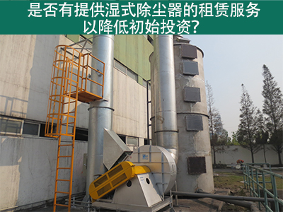 租赁湿式除尘器：降低初始投资，实现环保节能